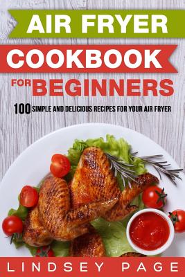 Air Fryer Cookbook for Beginners: 100 Simple and Delicious Recipes for Your Air Fryer - Lindsey Page