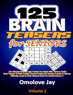 125 Brain Teasers for Seniors: The Ultimate Diverse Logic Puzzles For Adults With Various Adults Brain Teasers Of Math Puzzles, Games Puzzles And Sud - Omolove Jay