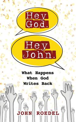 Hey God. Hey John.: What Happens When God Writes Back - John Roedel
