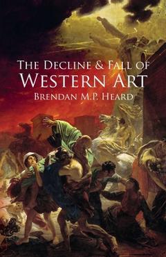 Coperta cărții 'The Decline and Fall of Western Art - Brendan M. P. Heard'