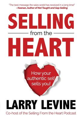 Selling From The Heart: How Your Authentic Self Sells You! - Larry Levine