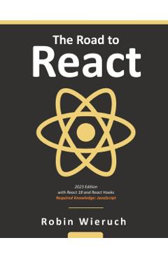 The Road to React: Your journey to master plain yet pragmatic React.js - Robin Wieruch