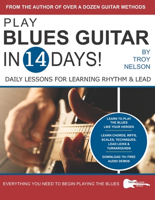 Play Blues Guitar in 14 Days: Daily Lessons for Learning Blues Rhythm and Lead Guitar in Just Two Weeks! - Troy Nelson