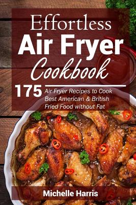 Effortless Air Fryer Cookbook: 175 Air Fryer Recipes to Cook Best American and B - Michelle Harris