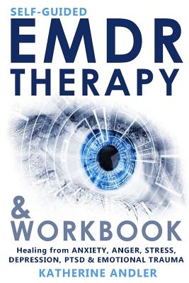 Self-Guided EMDR Therapy and Workbook: Healing from Anxiety, Anger, Stress, Depression, PTSD and Emotional Trauma - Katherine Andler
