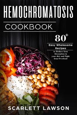 Hemochromatosis Cookbook: 80+ Easy Wholesome Recipes to Reduce Iron Absorption and Fight Iron Overload - Scarlett Lawson