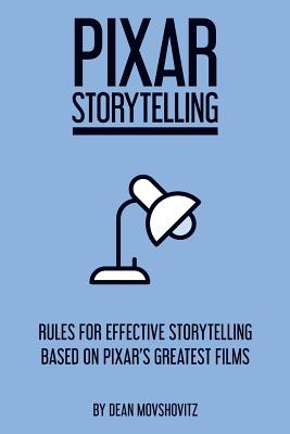 Pixar Storytelling: Rules for Effective Storytelling Based on Pixar's Greatest Films - Dean Movshovitz