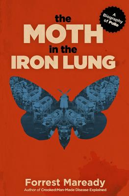 The Moth in the Iron Lung: A Biography of Polio - Forrest Maready