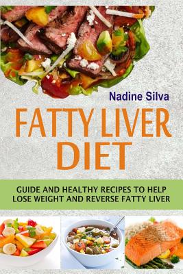 Fatty Liver Diet: Guide And Healthy Recipes To Help Lose Weight And Reverse Fatty Liver - Nadine Silva