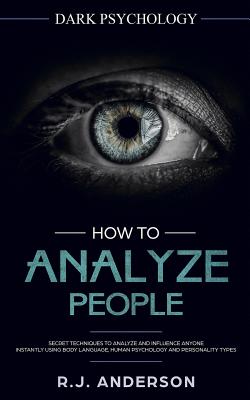 How to Analyze People: Dark Psychology - Secret Techniques to Analyze and Influence Anyone Using Body Language, Human Psychology and Personal - R. J. Anderson