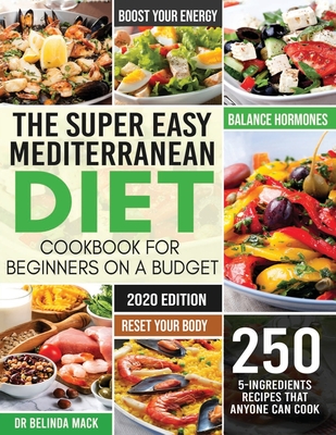 The Super Easy Mediterranean Diet Cookbook for Beginners on a Budget: 250 5-ingredients Recipes that Anyone Can Cook - Reset your Body, and Boost Your - Belinda Mack