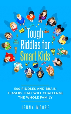 Tough Riddles for Smart Kids: 500 Riddles and Brain Teasers that Will Challenge the Whole Family - Jenny Moore