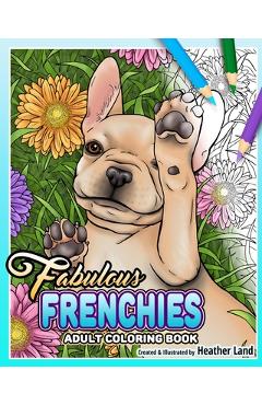 Coperta cărții 'Fabulous Frenchies: French Bulldog Adult Coloring Book - Heather Land'