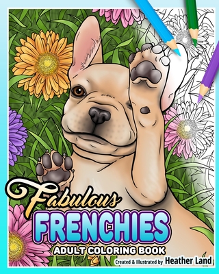 Fabulous Frenchies: French Bulldog Adult Coloring Book - Heather Land