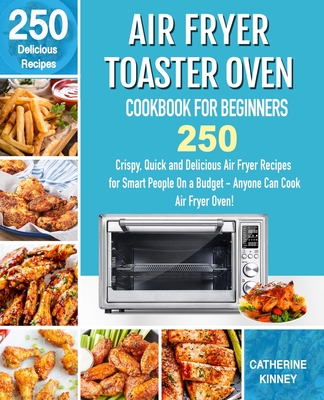 Air Fryer Toaster Oven Cookbook for Beginners: 250 Crispy, Quick and Delicious Air Fryer Toaster Oven Recipes for Smart People On a Budget - Anyone Ca - Chaterine Kinney