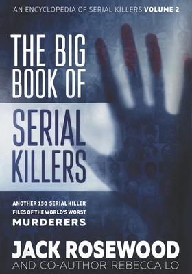 The Big Book of Serial Killers Volume 2: Another 150 Serial Killer Files of the World's Worst Murderers - Rebecca Lo
