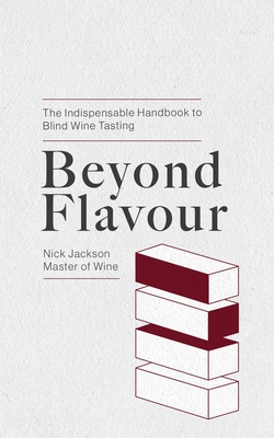Beyond Flavour: The Indispensable Handbook to Blind Wine Tasting - Nick Jackson Mw