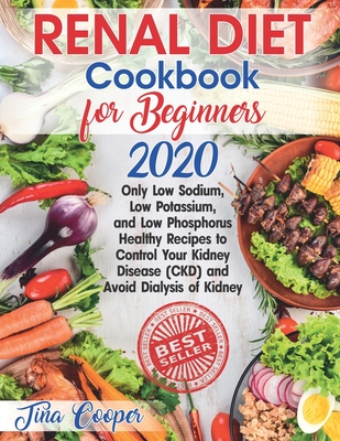 Renal Diet Cookbook for Beginners 2020: Only Low Sodium, Low Potassium, and Low Phosphorus Healthy Recipes to Control Your Kidney Disease (CKD) and Av - Tina Cooper