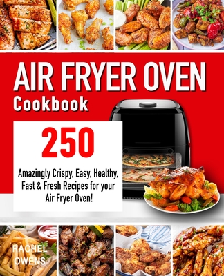 Air Fryer Oven Cookbook: 250 Amazingly Crispy, Easy, Healthy, Fast & Fresh Recipes for your Air Fryer Oven! - Rachel Owens