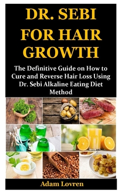 Dr. Sebi for Hair Growth: The Definitive Guide on How to Cure and Reverse Hair Loss Using Dr. Sebi Alkaline Eating Diet Method - Adam Lovren