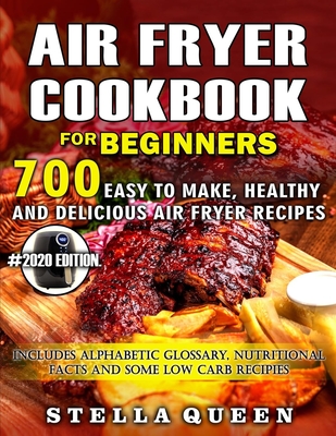 Air Fryer Cookbook for Beginners: 700 Easy to make, Healthy and Delicious Air Fryer Recipes, #2020 edition. Includes Alphabetic Glossary, Nutritional - Stella Queen