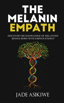 The Melanin Empath: Discover the Knowledge of Melanated Beings Born With Empath Energy - Jade Asikiwe