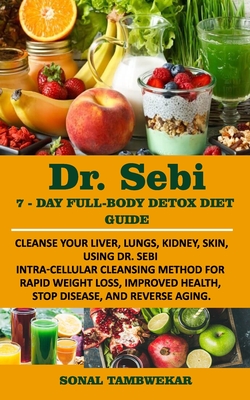 DR. SEBI 7-Day FULL-BODY DETOX DIET GUIDE: Cleanse your liver, lungs, kidney, skin, using Dr. Sebi Intra-Cellular Cleansing Method for Rapid Weight Lo - Sonal Tambwekar