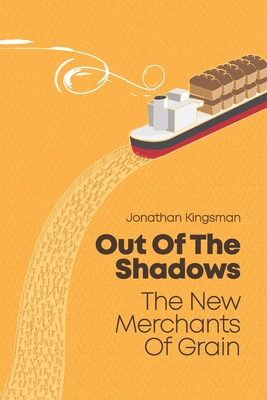 Out of the Shadows: The New Merchants of Grain - Jonathan Charles Kingsman