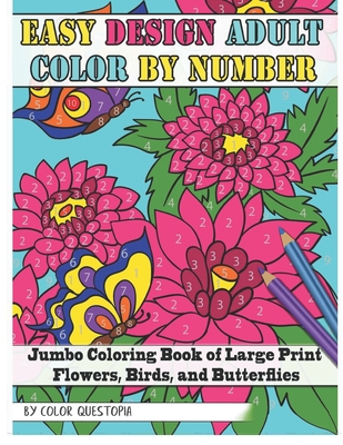 Easy Design Adult Color By Number - Jumbo Coloring Book of Large Print Flowers, Birds, and Butterflies - Color Questopia
