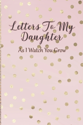 Letters To My Daughter: As I Watch You Grow - Pink Memory Keepsake For A New Mom As A Baby Shower Gift With Gold Foil Effect Polka Dots - Arya Writing