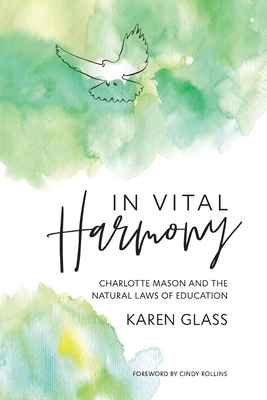 In Vital Harmony: Charlotte Mason and the Natural Laws of Education - Karen Glass