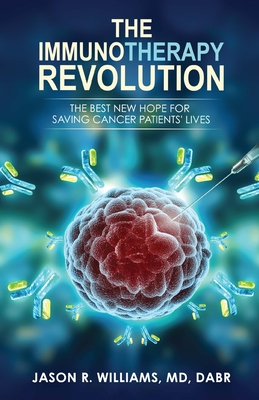 The Immunotherapy Revolution: The Best New Hope For Saving Cancer Patients' Lives - Jason R. Williams Md