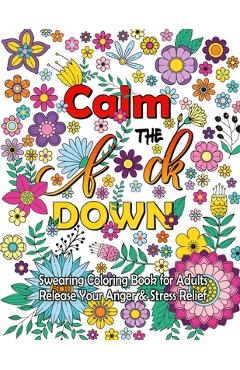 Coperta cărții 'Calm The F Down: Swearing Coloring Book, Release Your Anger, Stress Relief Curse Words Coloring Book for Adults - Anna'
