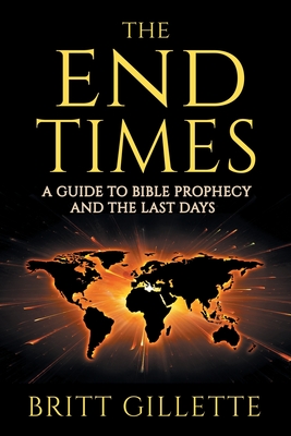 The End Times: A Guide to Bible Prophecy and the Last Days - Britt Gillette