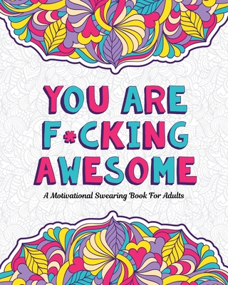 You Are F*cking Awesome: A Motivating and Inspiring Swearing Book for Adults - Swear Word Coloring Book For Stress Relief and Relaxation! Funny - Cursing Adults
