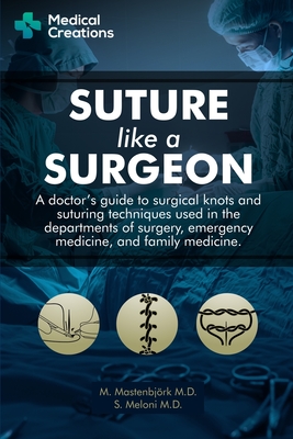 Suture like a Surgeon: A Doctor's Guide to Surgical Knots and Suturing Techniques used in the Departments of Surgery, Emergency Medicine, and - S. Meloni M. D.