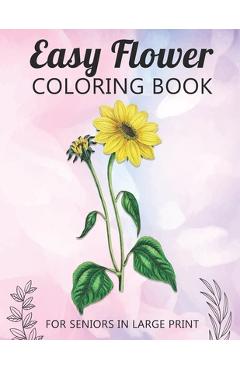 Coperta cărții 'Easy Flower Coloring Book For Seniors In Large Print: Fun and Simple Coloring Book for Elderly Adults and Seniors'
