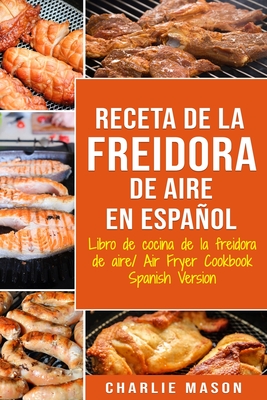 Receta De La Freidora De Aire Libro De Cocina De La Freidora De Aire/ Air Fryer Cookbook Spanish Version - Charlie Mason