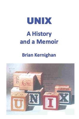 Unix: A History and a Memoir - Brian W. Kernighan
