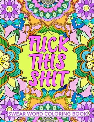 Fuck This Shit Swear Word Coloring Book: Geometric Mandala Designs - Adult Curse Words and Insults - Stress Relief and Relaxation for Women and Men - - Maeve Coloring Books