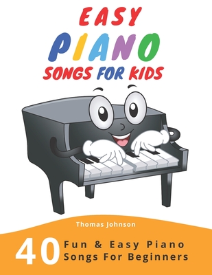 Easy Piano Songs For Kids: 40 Fun & Easy Piano Songs For Beginners (Easy Piano Sheet Music With Letters For Beginners) - Thomas Johnson