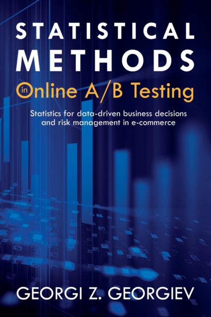 Statistical Methods in Online A/B Testing: Statistics for data-driven business decisions and risk management in e-commerce - Georgi Zdravkov Georgiev