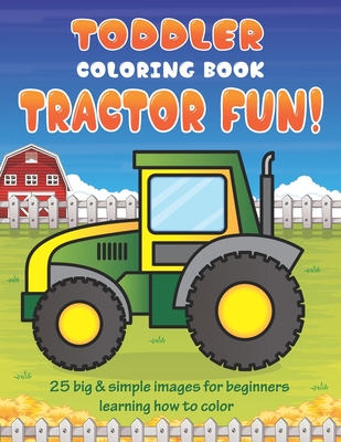 Toddler Coloring Book Tractor Fun: 25 Big & Simple Images For Beginners Learning How To Color: Ages 2-4, 8.5 x 11 Inches (21.59 x 27.94 cm) - Little Learners Coloring Books
