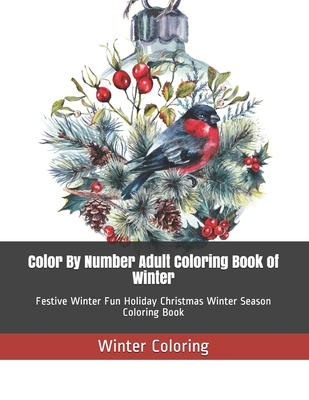 Color By Number Adult Coloring Book of Winter: Festive Winter Fun Holiday Christmas Winter Season Coloring Book - Winter Coloring