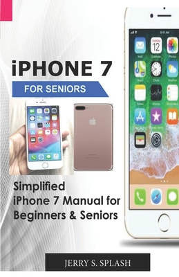 iPhone 7 for seniors: Simplified iPhone 7 Manual for Beginners & Seniors - Jerry S. Splash
