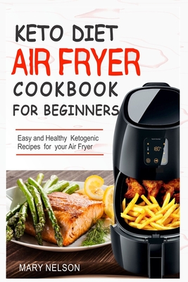Keto Diet Air Fryer Cookbook For Beginners: Simple & Delicious Ketogenic Air Fryer Recipes For Healthy Living - Mary Nelson
