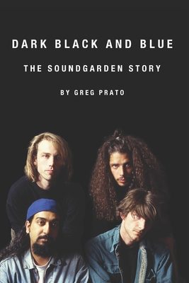 Dark Black and Blue: The Soundgarden Story - Greg Prato
