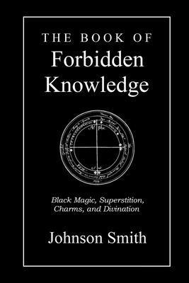 The Book of Forbidden Knowledge: Black Magic, Superstition, Charms, and Divination - Johnson Smith