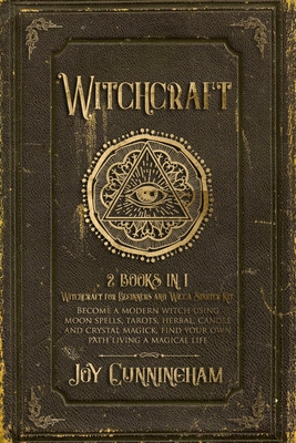 Witchcraft: 2 books in 1 -Witchcraft for Beginners and Wicca Starter Kit- Become a modern witch using moon spells, tarots, herbal, - Joy Cunningham