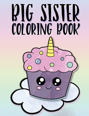 Big Sister Coloring Book: Unicorns, Rainbows and Cupcakes New Baby Color Book for Big Sisters Ages 2-6, Perfect Gift for Little Girls with a New - Nimble Creative